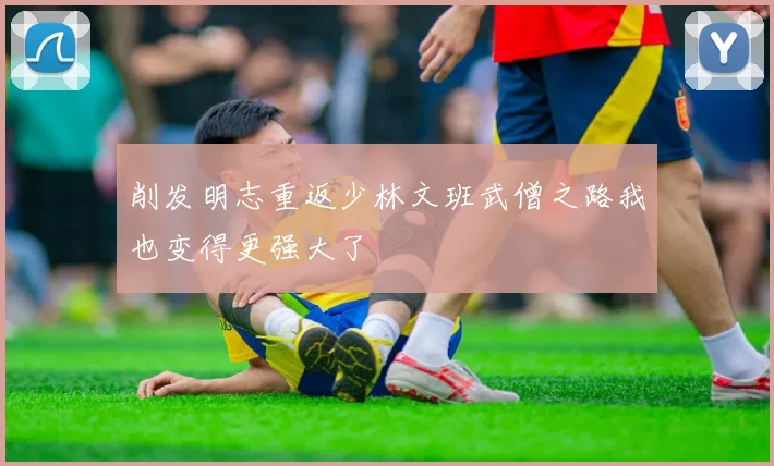 削发明志重返少林文班武僧之路我也变得更强大了