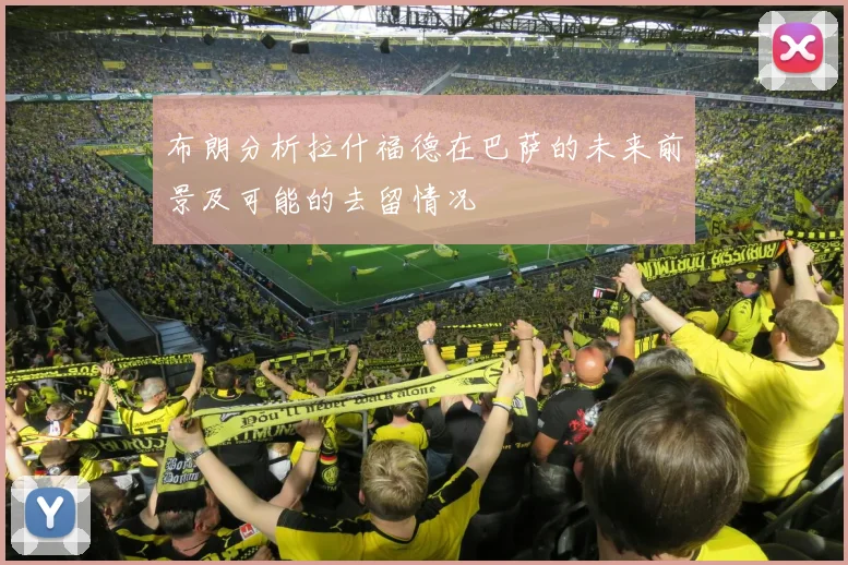 布朗分析拉什福德在巴萨的未来前景及可能的去留情况