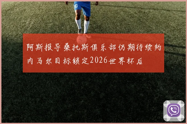 阿斯报导桑托斯俱乐部仍期待续约内马尔目标锁定2026世界杯后