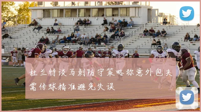 杜兰特谈马刺防守策略称意外包夹需传球精准避免失误