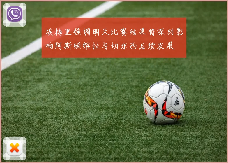 埃梅里强调明天比赛结果将深刻影响阿斯顿维拉与切尔西后续发展