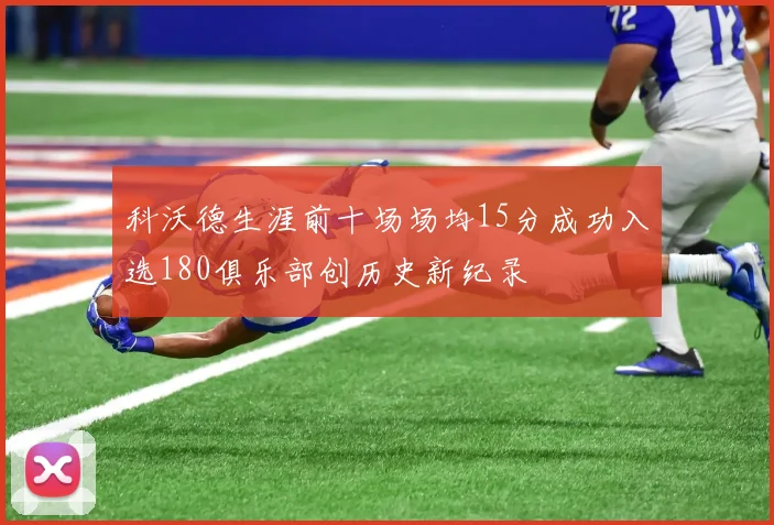 科沃德生涯前十场场均15分成功入选180俱乐部创历史新纪录