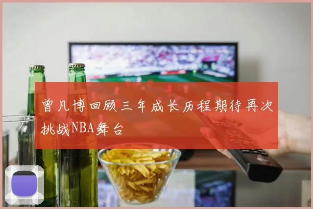 曾凡博回顾三年成长历程期待再次挑战NBA舞台