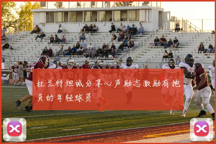 杜兰特坦诚分享心声励志激励有抱负的年轻球员