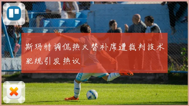 斯玛特调侃热火替补席遭裁判技术犯规引发热议