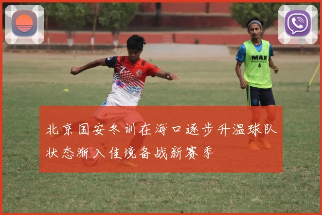 北京国安冬训在海口逐步升温球队状态渐入佳境备战新赛季