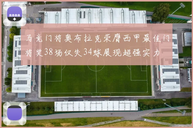 马竞门将奥布拉克荣膺西甲最佳门将奖38场仅失34球展现超强实力