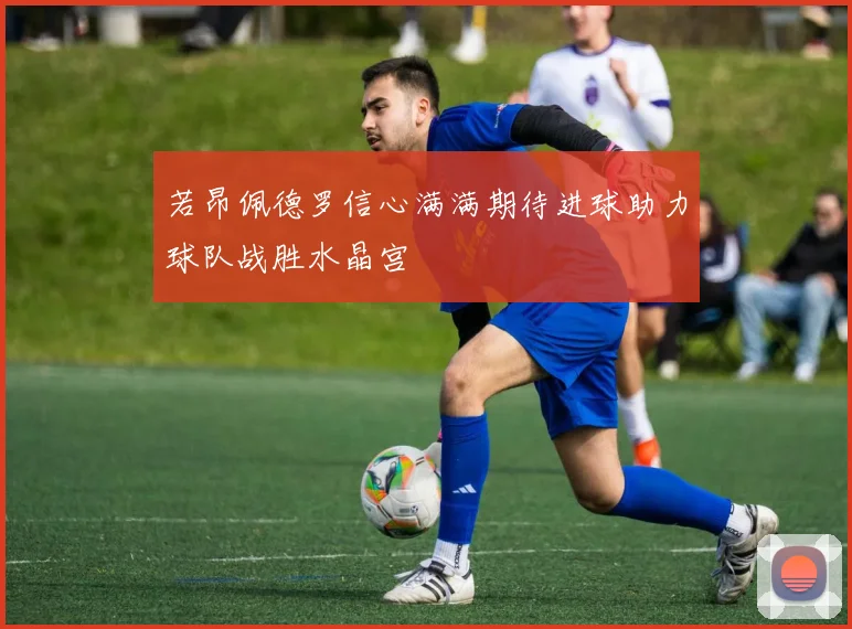 若昂佩德罗信心满满期待进球助力球队战胜水晶宫