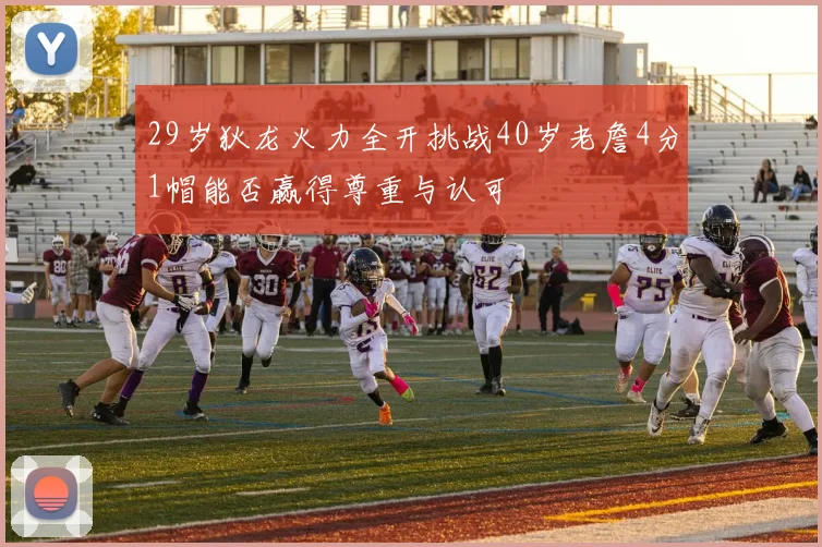 29岁狄龙火力全开挑战40岁老詹4分1帽能否赢得尊重与认可