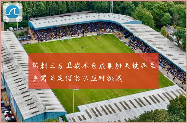 热刺三后卫战术或成制胜关键弗兰克需坚定信念以应对挑战