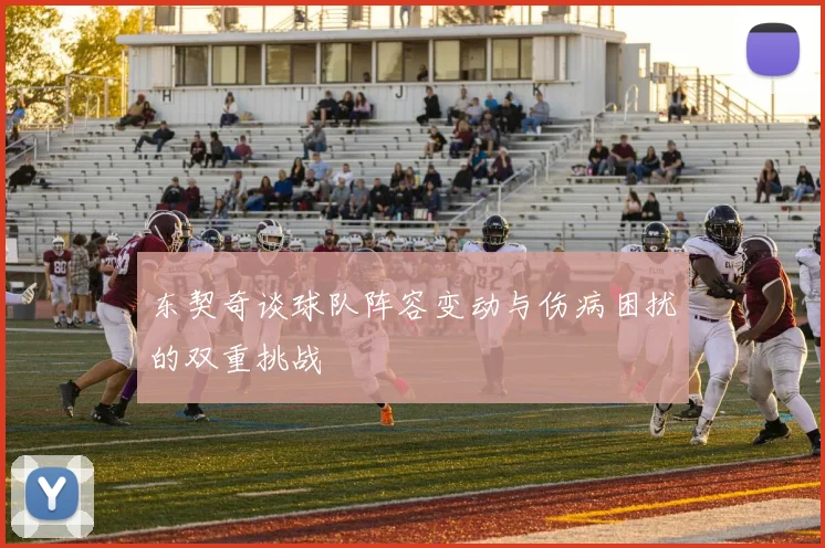 东契奇谈球队阵容变动与伤病困扰的双重挑战