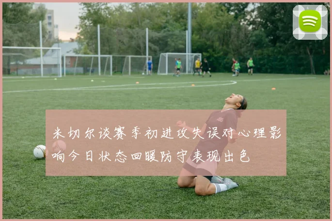 米切尔谈赛季初进攻失误对心理影响今日状态回暖防守表现出色