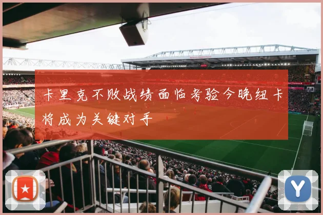 卡里克不败战绩面临考验今晚纽卡将成为关键对手