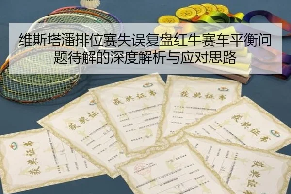 维斯塔潘排位赛失误复盘红牛赛车平衡问题待解的深度解析与应对思路 - bandao